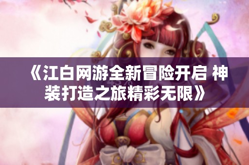 《江白网游全新冒险开启 神装打造之旅精彩无限》