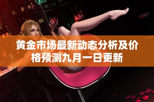 黄金市场最新动态分析及价格预测九月一日更新