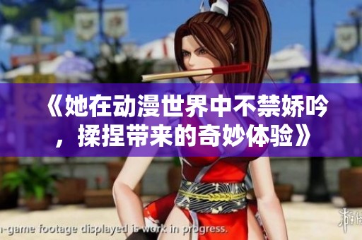 《她在动漫世界中不禁娇吟，揉捏带来的奇妙体验》
