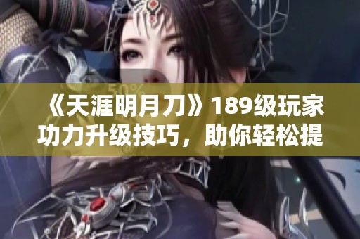 《天涯明月刀》189级玩家功力升级技巧，助你轻松提升1000点以上