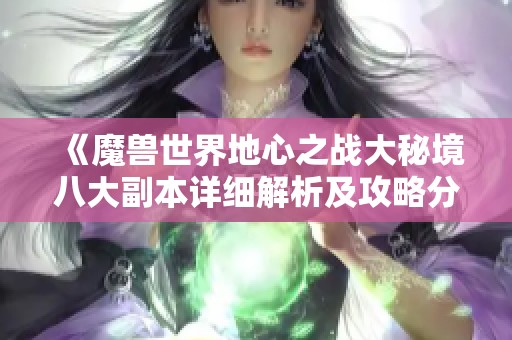 《魔兽世界地心之战大秘境八大副本详细解析及攻略分享》