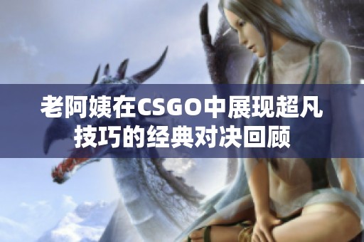 老阿姨在CSGO中展现超凡技巧的经典对决回顾