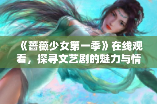 《蔷薇少女第一季》在线观看，探寻文艺剧的魅力与情感世界