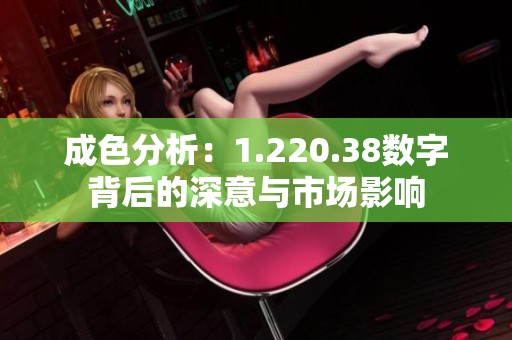 成色分析：1.220.38数字背后的深意与市场影响