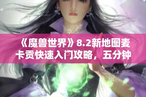 《魔兽世界》8.2新地图麦卡贡快速入门攻略，五分钟掌握玩法技巧