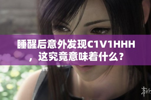 睡醒后意外发现C1V1HHH，这究竟意味着什么？