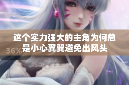 这个实力强大的主角为何总是小心翼翼避免出风头