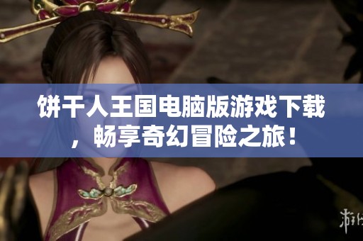 饼干人王国电脑版游戏下载，畅享奇幻冒险之旅！