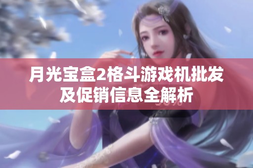 月光宝盒2格斗游戏机批发及促销信息全解析