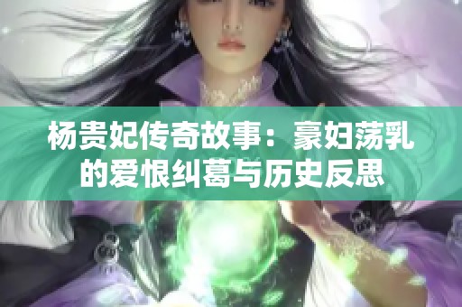 杨贵妃传奇故事：豪妇荡乳的爱恨纠葛与历史反思