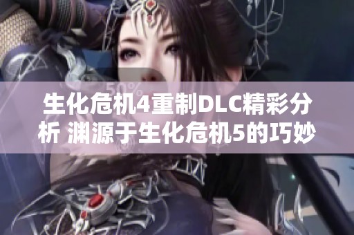 生化危机4重制DLC精彩分析 渊源于生化危机5的巧妙设计
