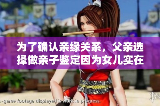 为了确认亲缘关系，父亲选择做亲子鉴定因为女儿实在太美丽