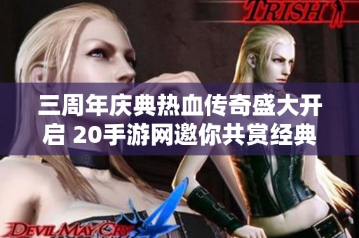 三周年庆典热血传奇盛大开启 20手游网邀你共赏经典回归