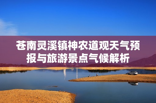 苍南灵溪镇神农道观天气预报与旅游景点气候解析
