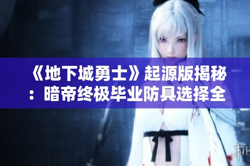 《地下城勇士》起源版揭秘：暗帝终极毕业防具选择全攻略！