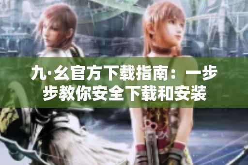 九·幺官方下载指南：一步步教你安全下载和安装