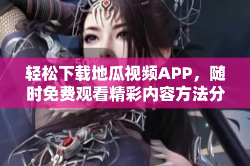 轻松下载地瓜视频APP，随时免费观看精彩内容方法分享