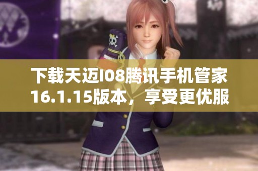 下载天迈I08腾讯手机管家16.1.15版本，享受更优服务