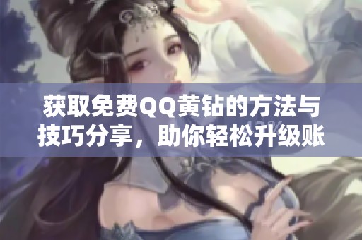 获取免费QQ黄钻的方法与技巧分享，助你轻松升级账号
