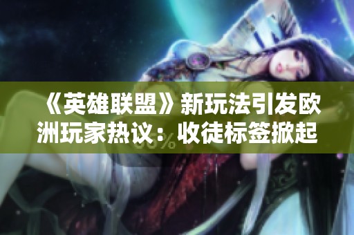 《英雄联盟》新玩法引发欧洲玩家热议：收徒标签掀起热潮