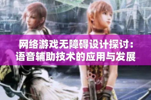 网络游戏无障碍设计探讨：语音辅助技术的应用与发展