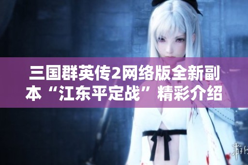 三国群英传2网络版全新副本“江东平定战”精彩介绍与攻略分析