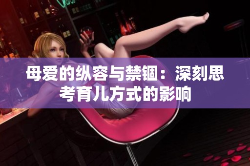 母爱的纵容与禁锢：深刻思考育儿方式的影响