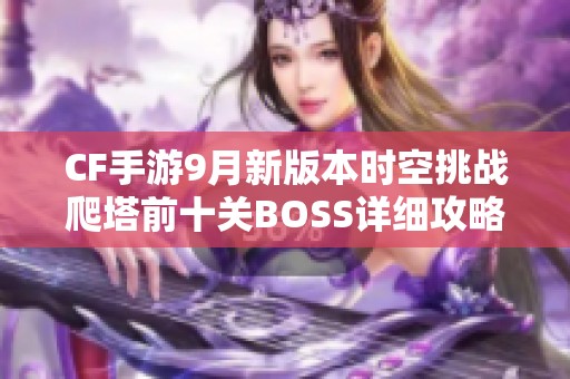CF手游9月新版本时空挑战爬塔前十关BOSS详细攻略与速览