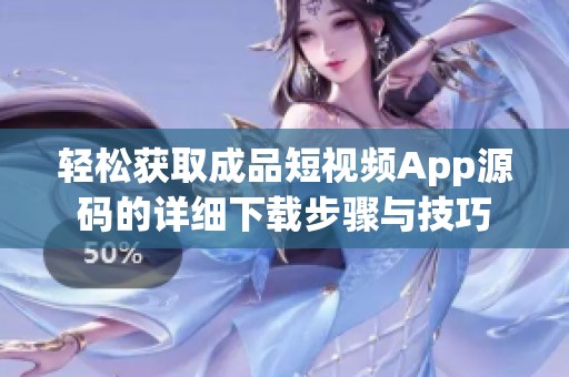 轻松获取成品短视频App源码的详细下载步骤与技巧