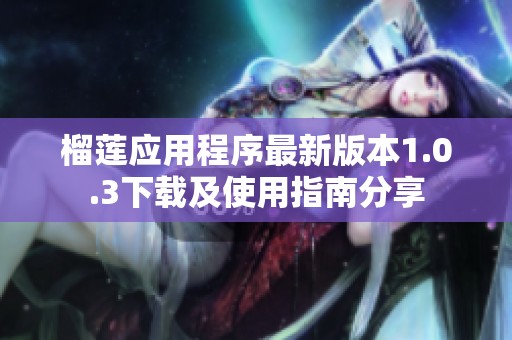 榴莲应用程序最新版本1.0.3下载及使用指南分享