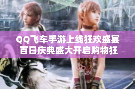 QQ飞车手游上线狂欢盛宴 百日庆典盛大开启购物狂欢