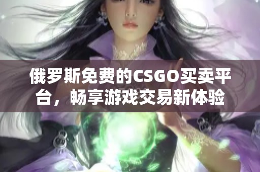 俄罗斯免费的CSGO买卖平台，畅享游戏交易新体验