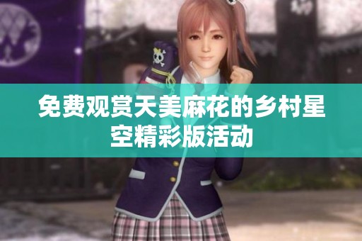 免费观赏天美麻花的乡村星空精彩版活动