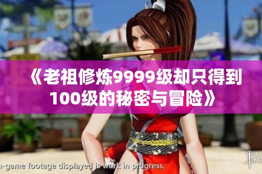 《老祖修炼9999级却只得到100级的秘密与冒险》