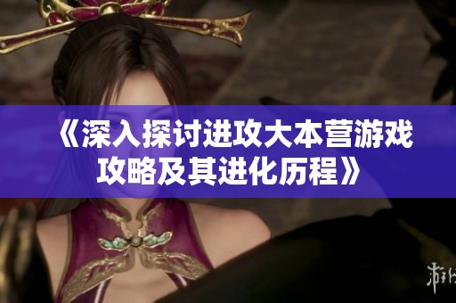 《深入探讨进攻大本营游戏攻略及其进化历程》