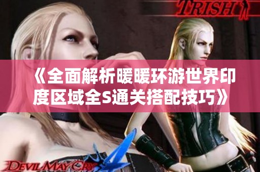 《全面解析暖暖环游世界印度区域全S通关搭配技巧》