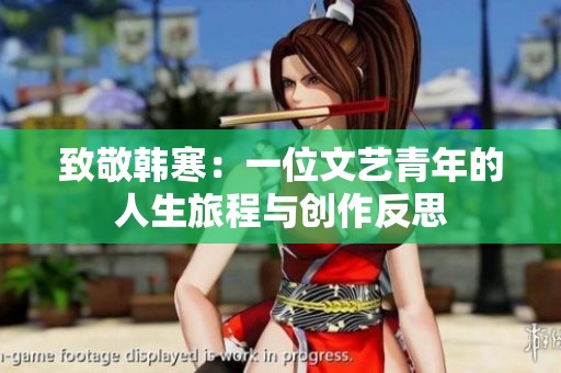 致敬韩寒：一位文艺青年的人生旅程与创作反思