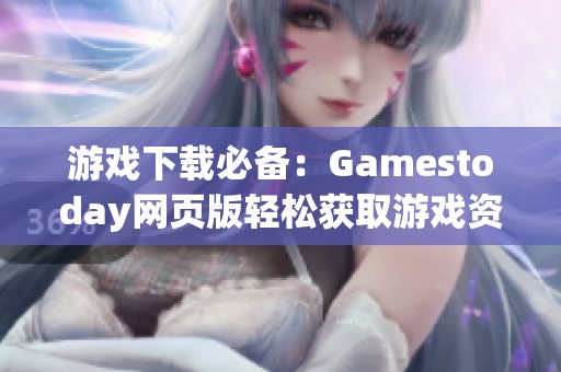 游戏下载必备：Gamestoday网页版轻松获取游戏资源指南