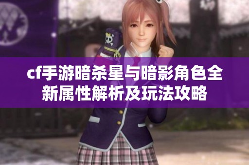 cf手游暗杀星与暗影角色全新属性解析及玩法攻略