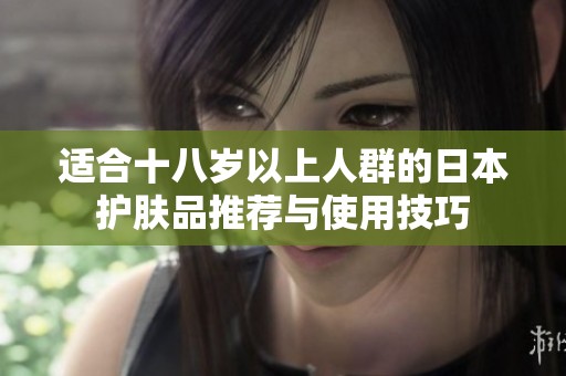 适合十八岁以上人群的日本护肤品推荐与使用技巧