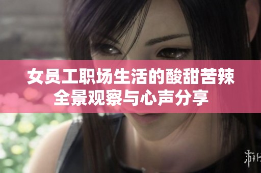 女员工职场生活的酸甜苦辣全景观察与心声分享