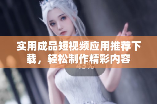 实用成品短视频应用推荐下载，轻松制作精彩内容