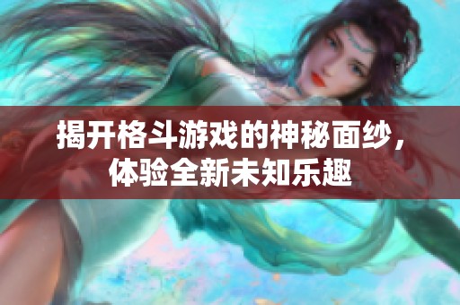 揭开格斗游戏的神秘面纱，体验全新未知乐趣