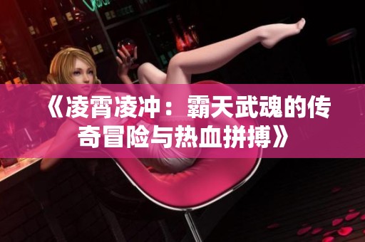 《凌霄凌冲：霸天武魂的传奇冒险与热血拼搏》
