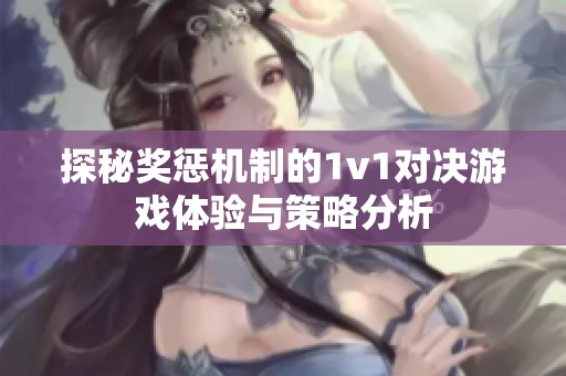 探秘奖惩机制的1v1对决游戏体验与策略分析