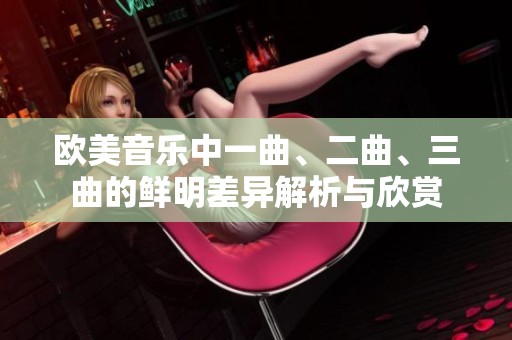 欧美音乐中一曲、二曲、三曲的鲜明差异解析与欣赏