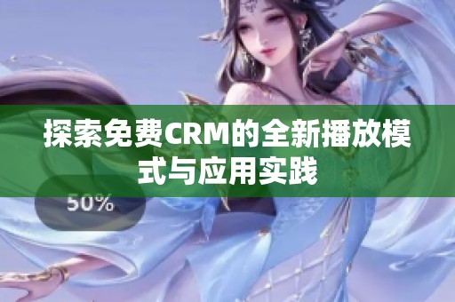 探索免费CRM的全新播放模式与应用实践