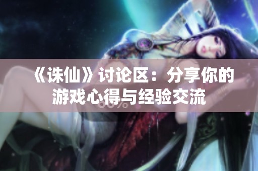 《诛仙》讨论区：分享你的游戏心得与经验交流