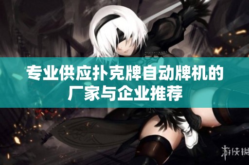 专业供应扑克牌自动牌机的厂家与企业推荐