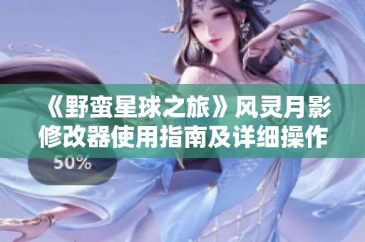 《野蛮星球之旅》风灵月影修改器使用指南及详细操作教程
